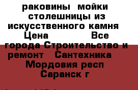 раковины, мойки, столешницы из искусственного камня › Цена ­ 15 000 - Все города Строительство и ремонт » Сантехника   . Мордовия респ.,Саранск г.